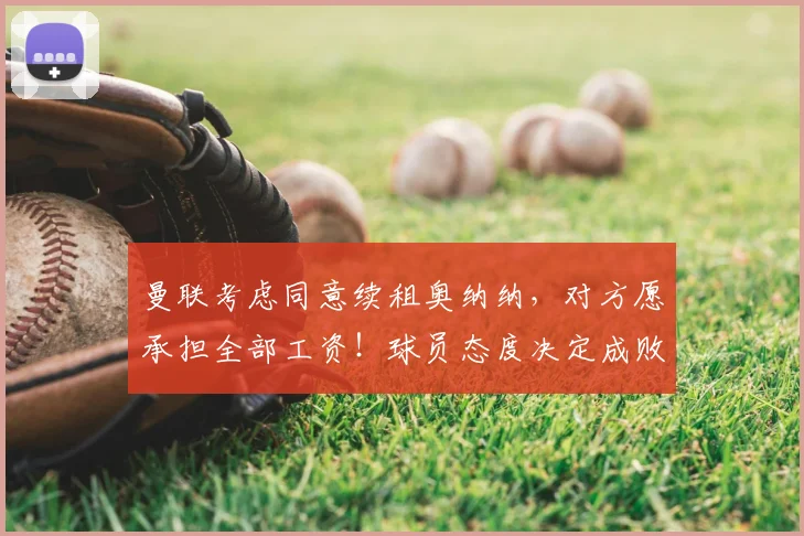 曼联考虑同意续租奥纳纳，对方愿承担全部工资！球员态度决定成败