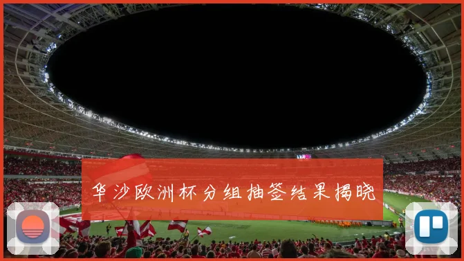 华沙欧洲杯分组抽签结果揭晓