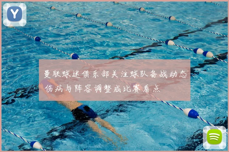 曼联球迷俱乐部关注球队备战动态 伤病与阵容调整成比赛看点