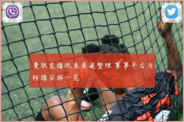 曼联直播观看渠道整理 赛事平台与转播安排一览