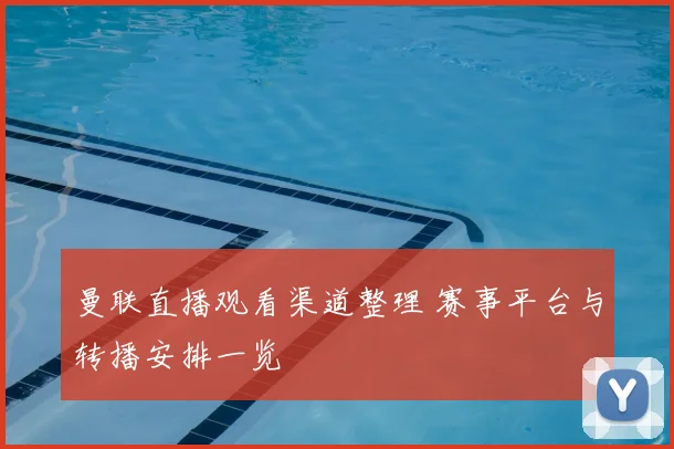曼联直播观看渠道整理 赛事平台与转播安排一览