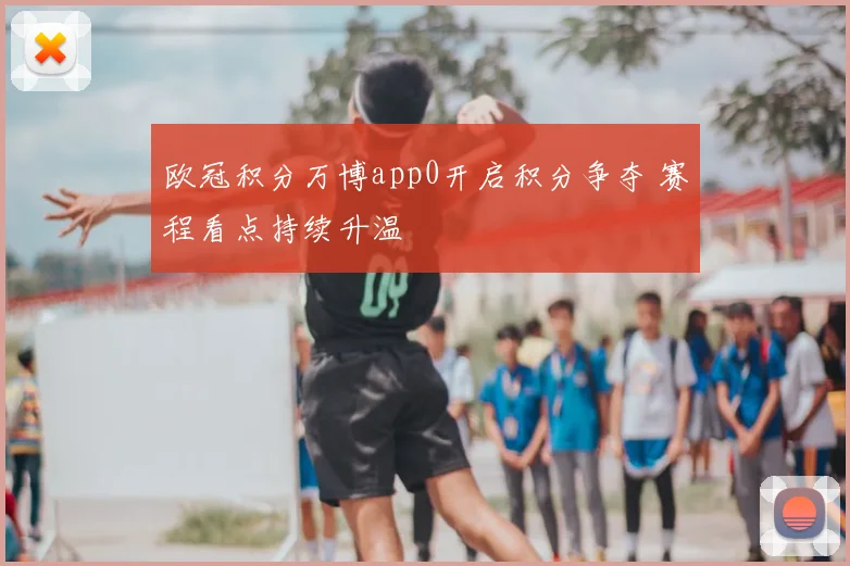 欧冠积分万博app0开启积分争夺 赛程看点持续升温