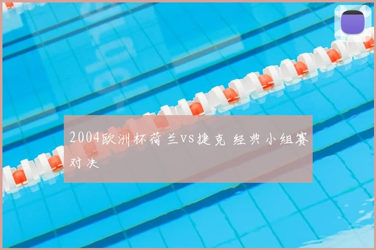 2004欧洲杯荷兰vs捷克 经典小组赛对决