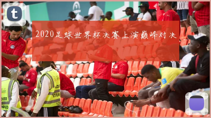 2020足球世界杯决赛上演巅峰对决