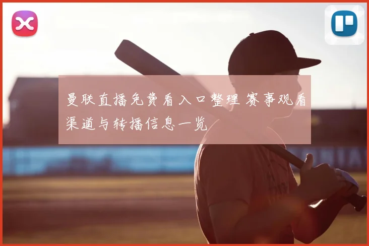 曼联直播免费看入口整理 赛事观看渠道与转播信息一览