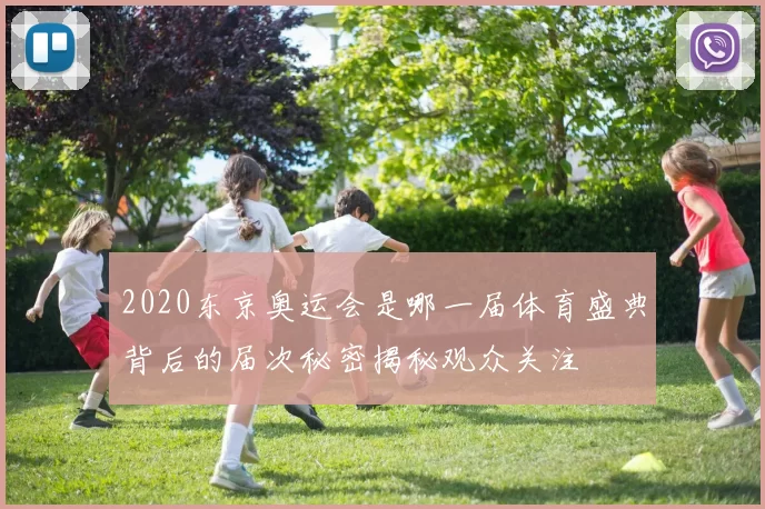 2020东京奥运会是哪一届体育盛典背后的届次秘密揭秘观众关注