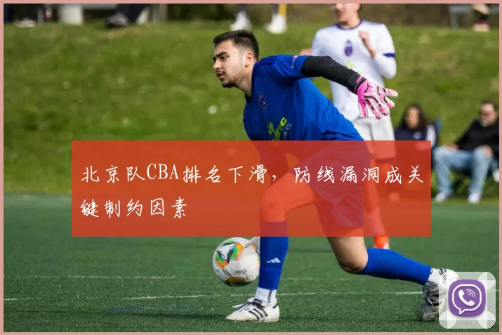 北京队CBA排名下滑，防线漏洞成关键制约因素