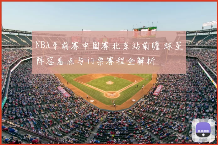 NBA季前赛中国赛北京站前瞻 球星阵容看点与门票赛程全解析
