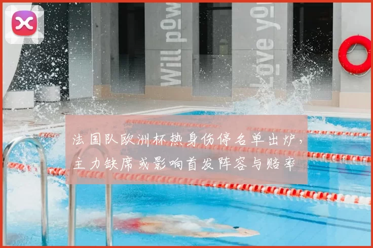 法国队欧洲杯热身伤停名单出炉，主力缺席或影响首发阵容与赔率