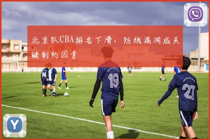 北京队CBA排名下滑，防线漏洞成关键制约因素