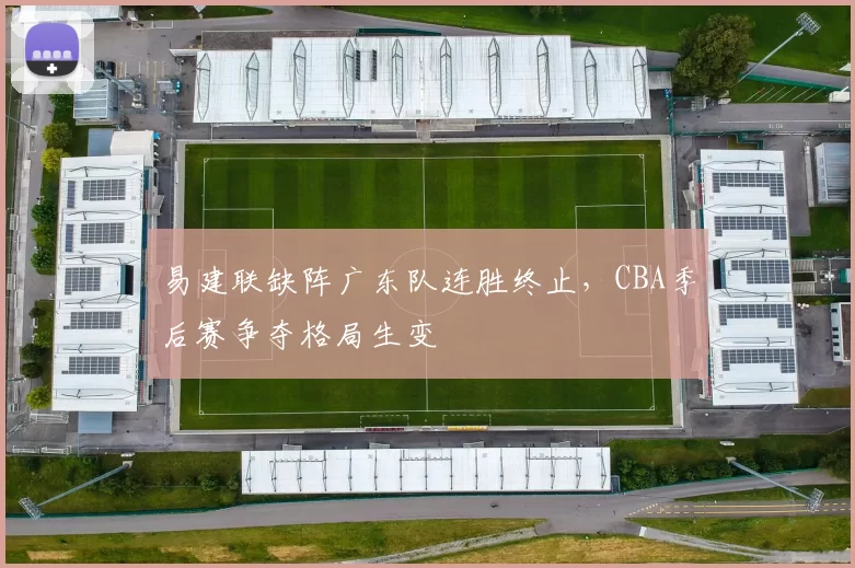 易建联缺阵广东队连胜终止，CBA季后赛争夺格局生变