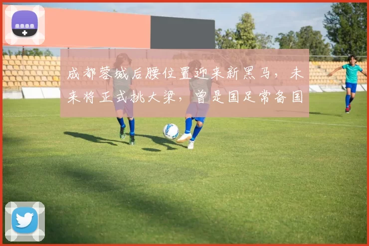 成都蓉城后腰位置迎来新黑马，未来将正式挑大梁，曾是国足常备国脚_廖力生_约翰阿洛伊西