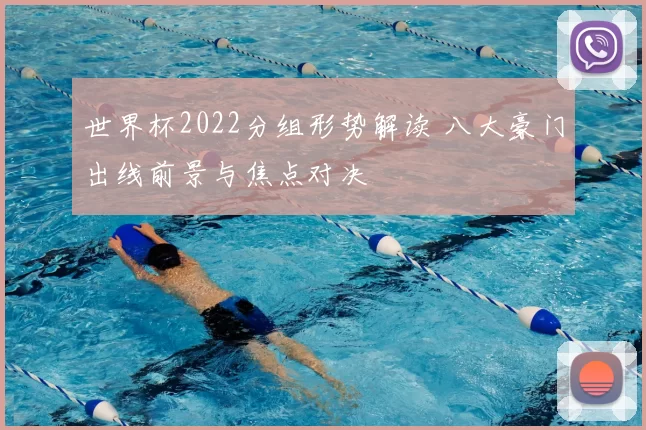 世界杯2022分组形势解读 八大豪门出线前景与焦点对决