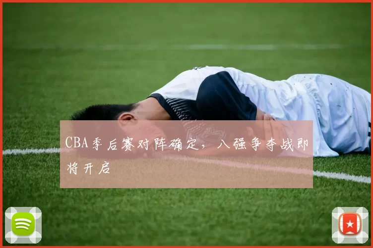 CBA季后赛对阵确定，八强争夺战即将开启