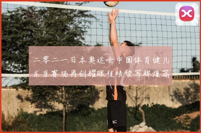 二零二一日本奥运会中国体育健儿东京赛场再创耀眼佳绩续写辉煌篇