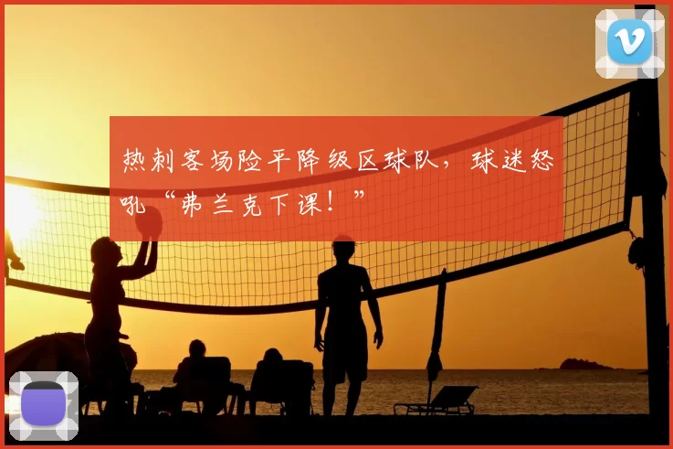 热刺客场险平降级区球队,球迷怒吼“弗兰克下课!”