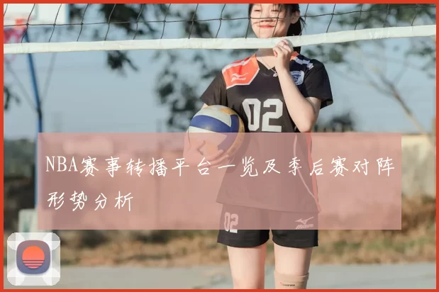 NBA赛事转播平台一览及季后赛对阵形势分析