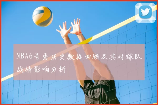 NBA6号秀历史数据回顾及其对球队战绩影响分析
