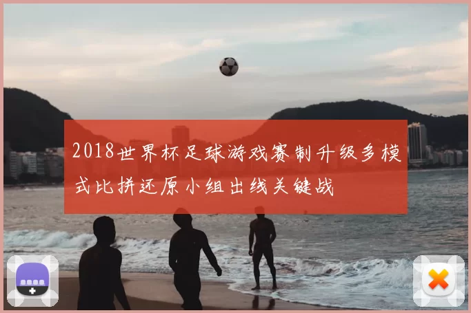 2018世界杯足球游戏赛制升级多模式比拼还原小组出线关键战