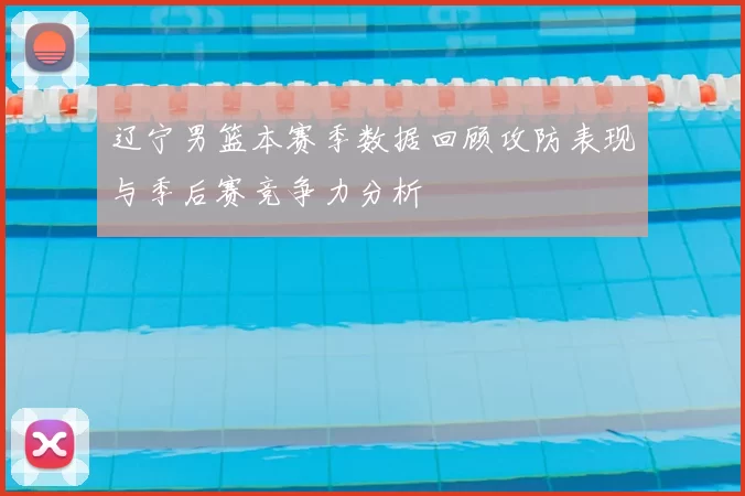 辽宁男篮本赛季数据回顾攻防表现与季后赛竞争力分析
