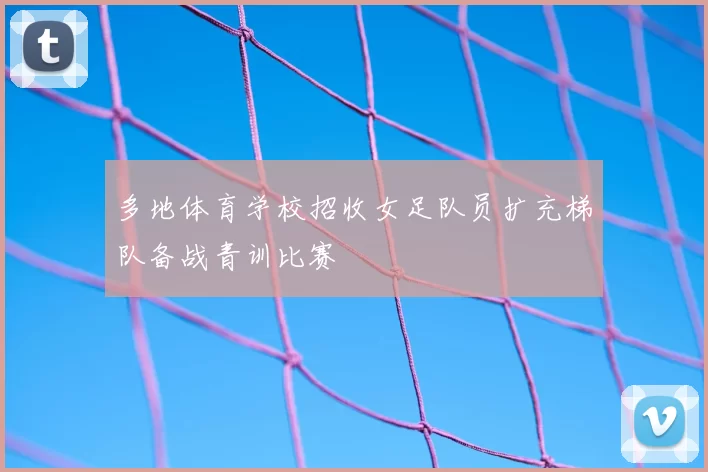 多地体育学校招收女足队员扩充梯队备战青训比赛