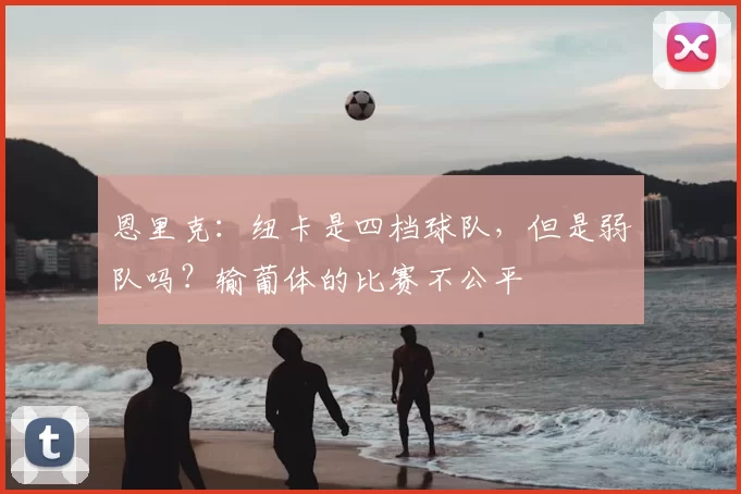 恩里克：纽卡是四档球队，但是弱队吗？输葡体的比赛不公平