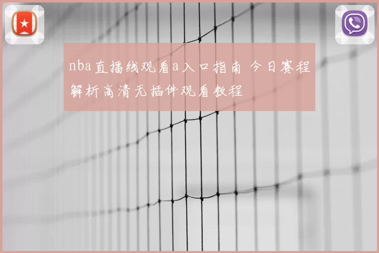 nba直播线观看a入口指南 今日赛程解析高清无插件观看教程