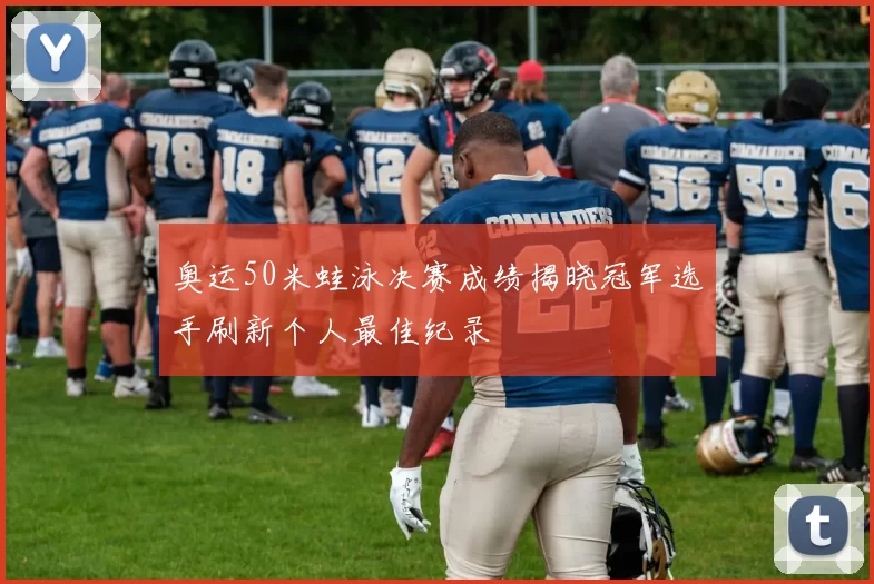 奥运50米蛙泳决赛成绩揭晓冠军选手刷新个人最佳纪录