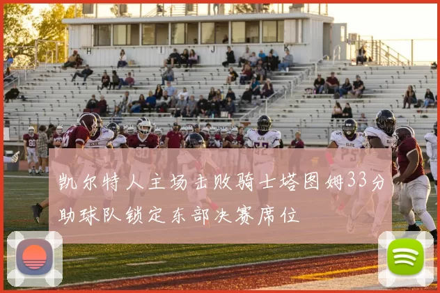 凯尔特人主场击败骑士塔图姆33分助球队锁定东部决赛席位