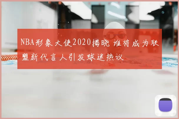 NBA形象大使2020揭晓 谁将成为联盟新代言人引发球迷热议