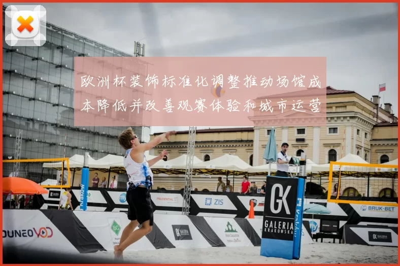 欧洲杯装饰标准化调整推动场馆成本降低并改善观赛体验和城市运营效率