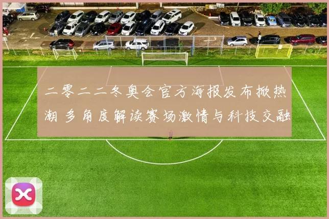 二零二二冬奥会官方海报发布掀热潮 多角度解读赛场激情与科技交融