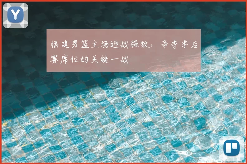 福建男篮主场迎战强敌，争夺季后赛席位的关键一战