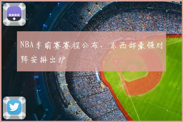 NBA季前赛赛程公布，东西部豪强对阵安排出炉