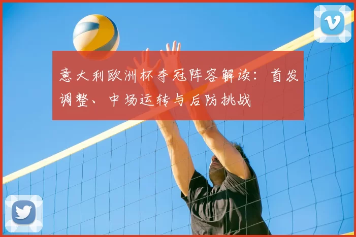 意大利欧洲杯夺冠阵容解读:首发调整、中场运转与后防挑战
