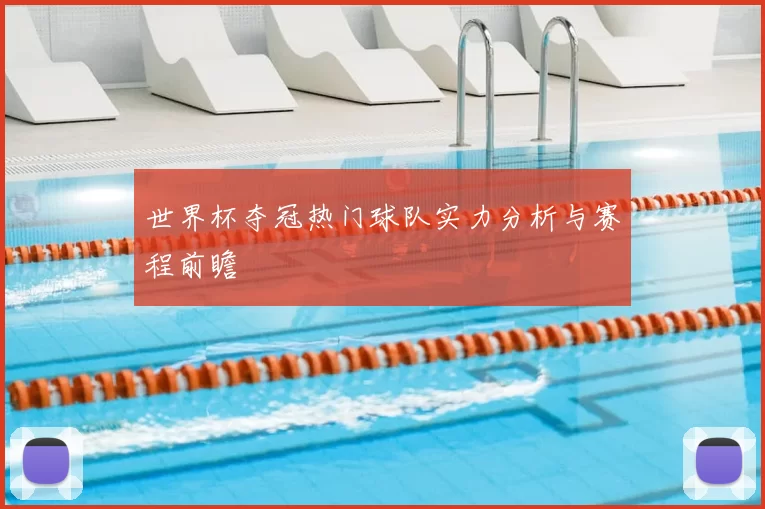 世界杯夺冠热门球队实力分析与赛程前瞻