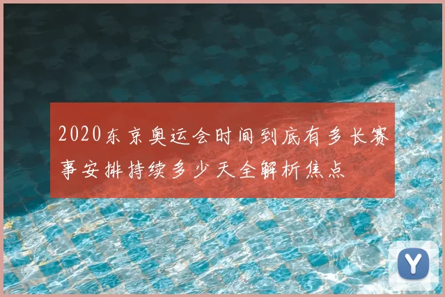 2020东京奥运会时间到底有多长赛事安排持续多少天全解析焦点