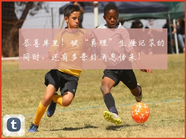 恭喜库里！破“真理”生涯记录的同时，还有多条好消息传来！