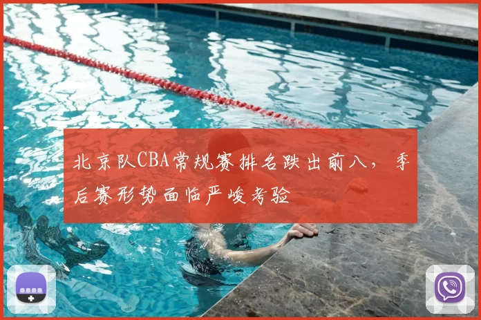 北京队CBA常规赛排名跌出前八,季后赛形势面临严峻考验