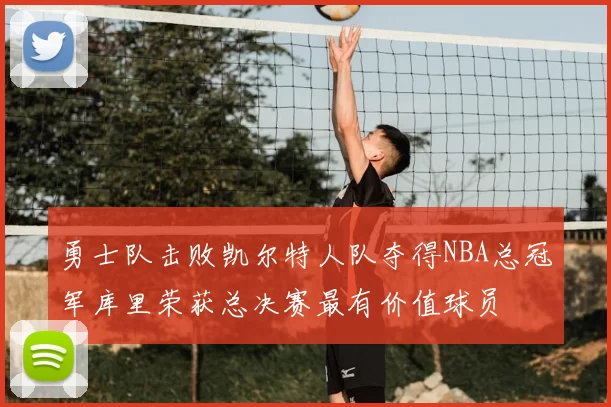 勇士队击败凯尔特人队夺得NBA总冠军库里荣获总决赛最有价值球员